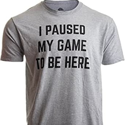 “I Paused My Game To Be Here” T-Shirt
